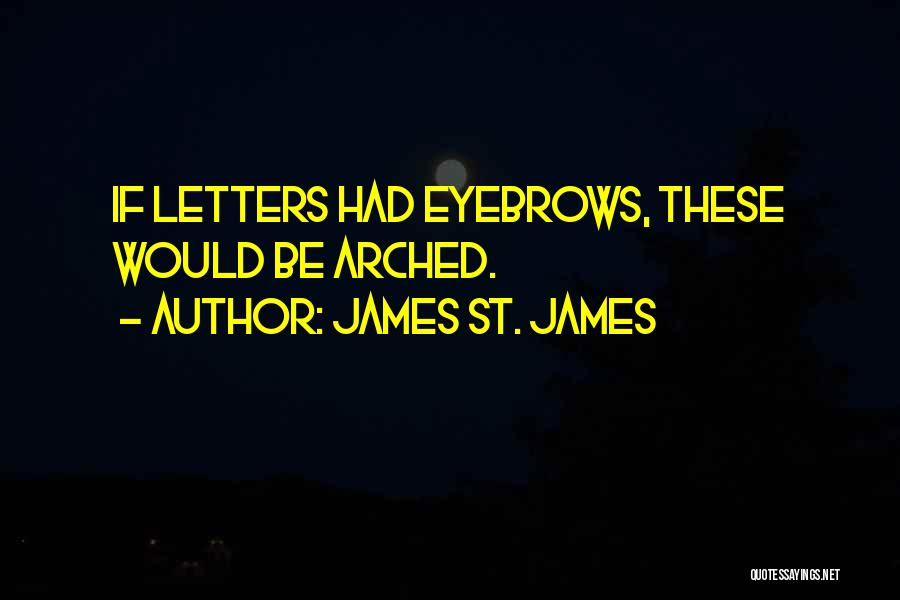 James St. James Quotes: If Letters Had Eyebrows, These Would Be Arched.