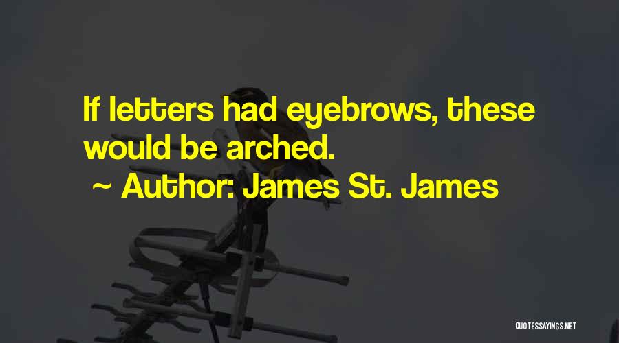 James St. James Quotes: If Letters Had Eyebrows, These Would Be Arched.