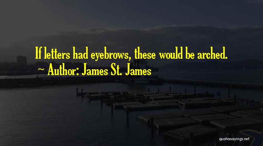 James St. James Quotes: If Letters Had Eyebrows, These Would Be Arched.
