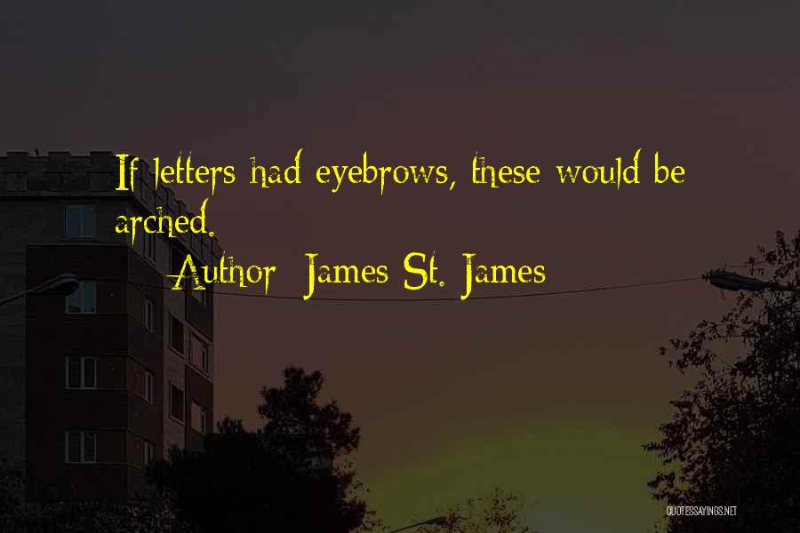 James St. James Quotes: If Letters Had Eyebrows, These Would Be Arched.