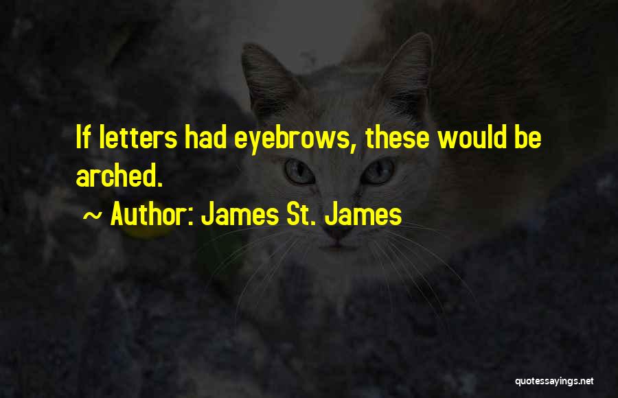 James St. James Quotes: If Letters Had Eyebrows, These Would Be Arched.