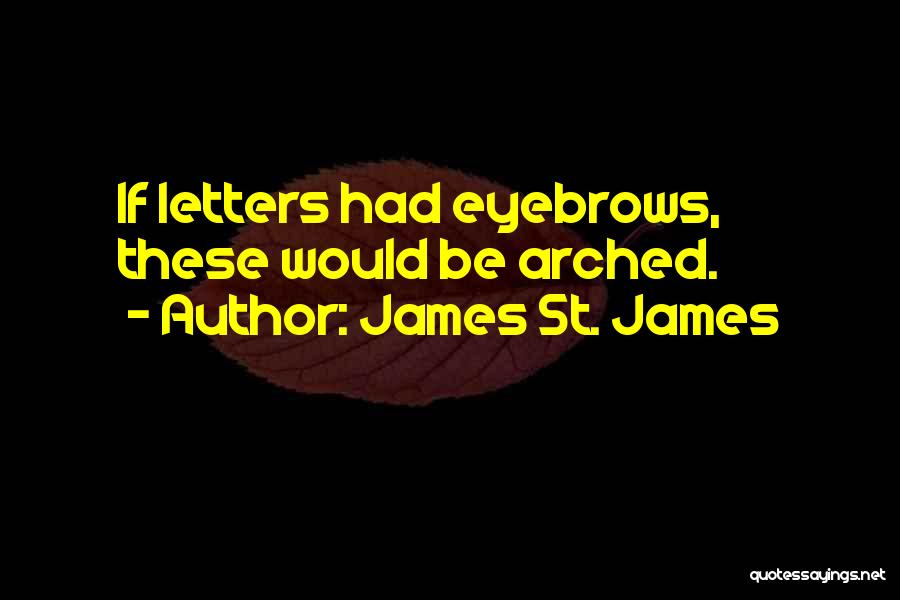 James St. James Quotes: If Letters Had Eyebrows, These Would Be Arched.