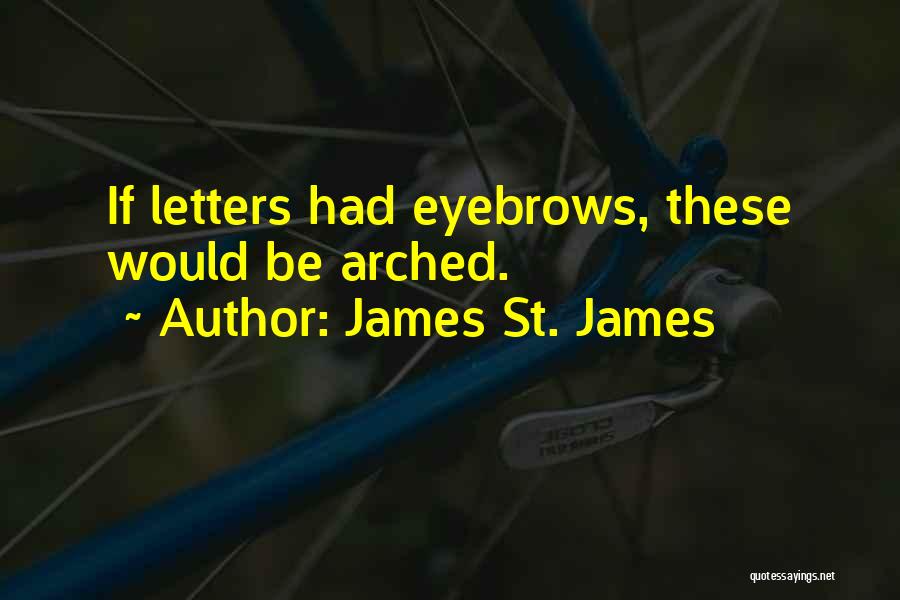 James St. James Quotes: If Letters Had Eyebrows, These Would Be Arched.