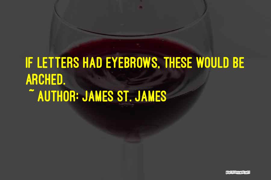 James St. James Quotes: If Letters Had Eyebrows, These Would Be Arched.