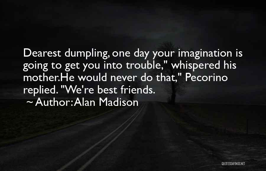 Alan Madison Quotes: Dearest Dumpling, One Day Your Imagination Is Going To Get You Into Trouble, Whispered His Mother.he Would Never Do That,