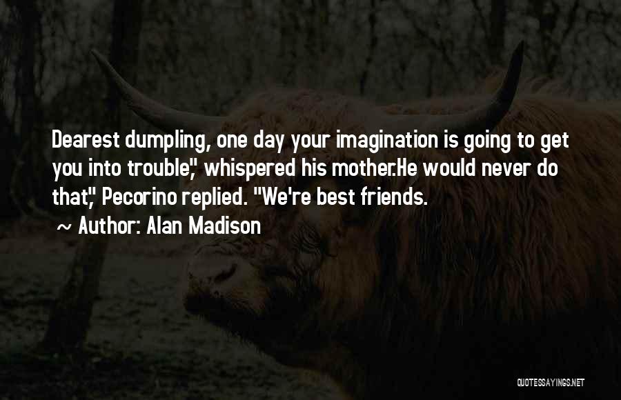 Alan Madison Quotes: Dearest Dumpling, One Day Your Imagination Is Going To Get You Into Trouble, Whispered His Mother.he Would Never Do That,