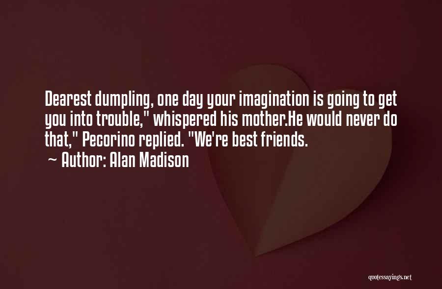 Alan Madison Quotes: Dearest Dumpling, One Day Your Imagination Is Going To Get You Into Trouble, Whispered His Mother.he Would Never Do That,