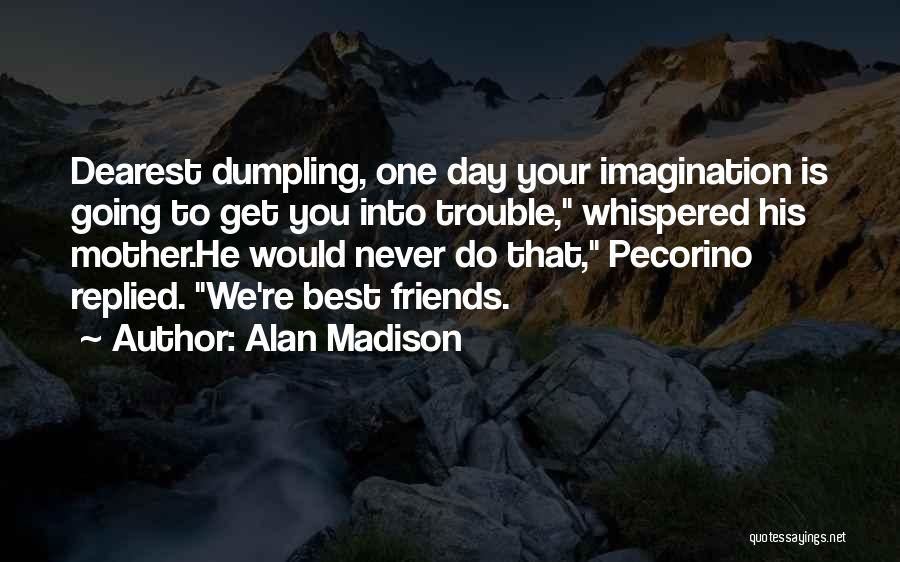 Alan Madison Quotes: Dearest Dumpling, One Day Your Imagination Is Going To Get You Into Trouble, Whispered His Mother.he Would Never Do That,