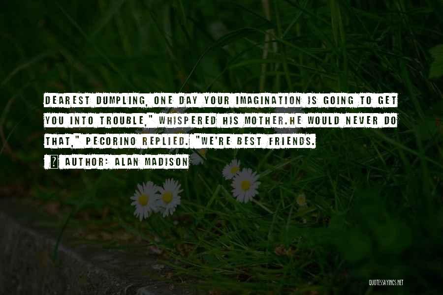 Alan Madison Quotes: Dearest Dumpling, One Day Your Imagination Is Going To Get You Into Trouble, Whispered His Mother.he Would Never Do That,