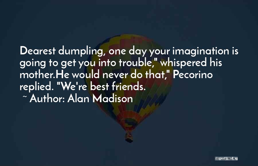 Alan Madison Quotes: Dearest Dumpling, One Day Your Imagination Is Going To Get You Into Trouble, Whispered His Mother.he Would Never Do That,