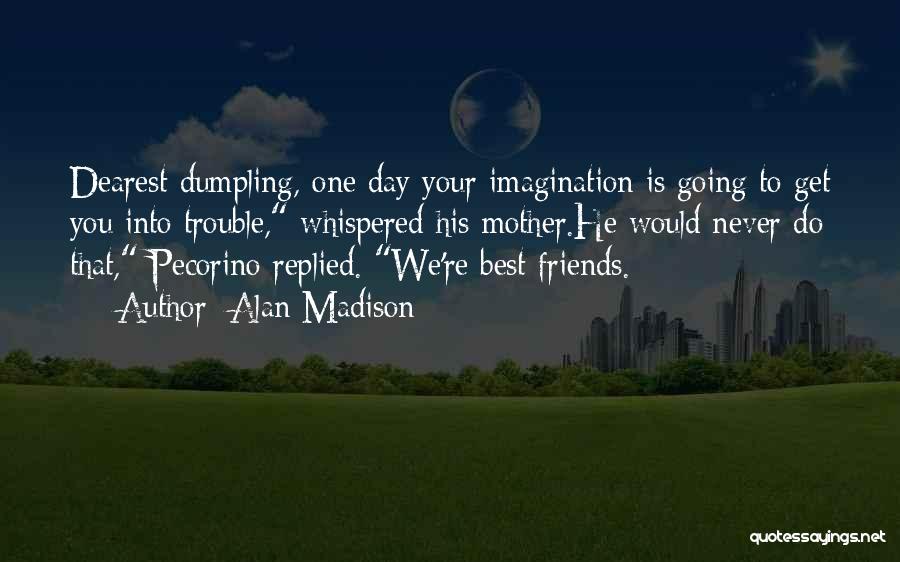 Alan Madison Quotes: Dearest Dumpling, One Day Your Imagination Is Going To Get You Into Trouble, Whispered His Mother.he Would Never Do That,