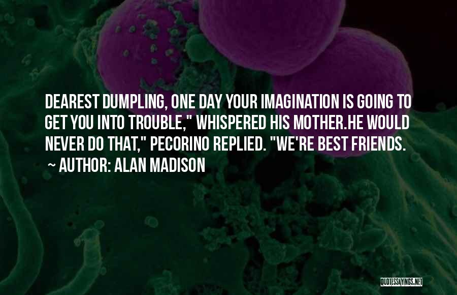 Alan Madison Quotes: Dearest Dumpling, One Day Your Imagination Is Going To Get You Into Trouble, Whispered His Mother.he Would Never Do That,