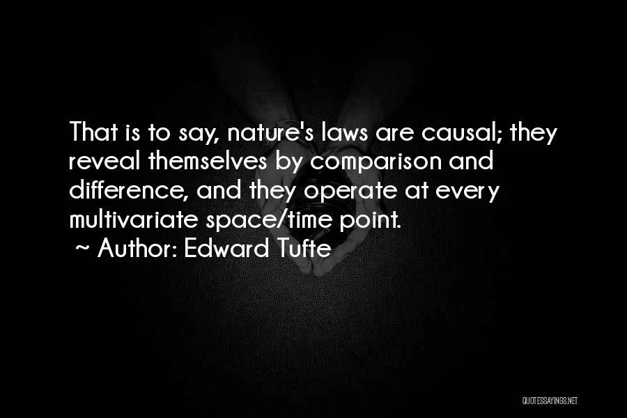 Edward Tufte Quotes: That Is To Say, Nature's Laws Are Causal; They Reveal Themselves By Comparison And Difference, And They Operate At Every