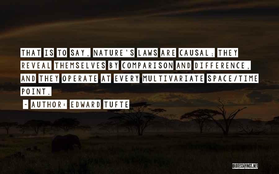 Edward Tufte Quotes: That Is To Say, Nature's Laws Are Causal; They Reveal Themselves By Comparison And Difference, And They Operate At Every