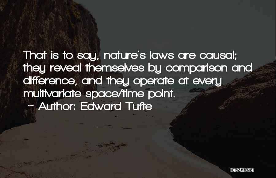 Edward Tufte Quotes: That Is To Say, Nature's Laws Are Causal; They Reveal Themselves By Comparison And Difference, And They Operate At Every