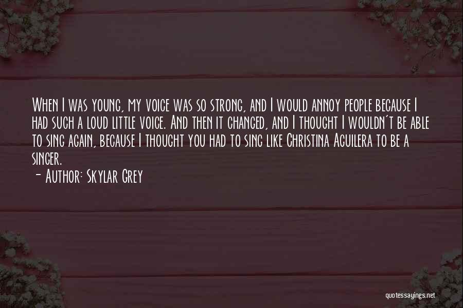 Skylar Grey Quotes: When I Was Young, My Voice Was So Strong, And I Would Annoy People Because I Had Such A Loud