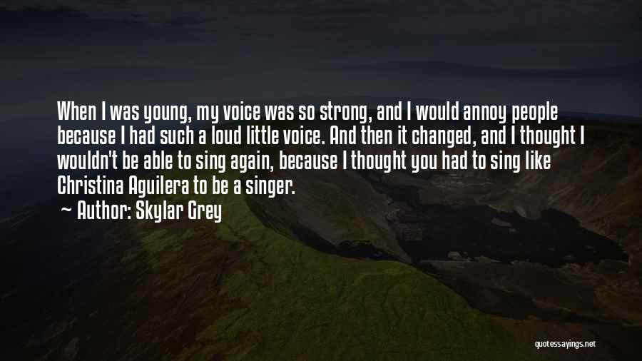 Skylar Grey Quotes: When I Was Young, My Voice Was So Strong, And I Would Annoy People Because I Had Such A Loud