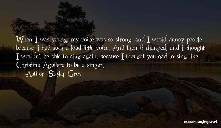 Skylar Grey Quotes: When I Was Young, My Voice Was So Strong, And I Would Annoy People Because I Had Such A Loud