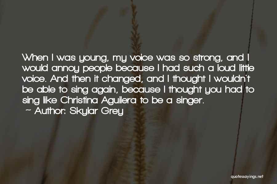 Skylar Grey Quotes: When I Was Young, My Voice Was So Strong, And I Would Annoy People Because I Had Such A Loud