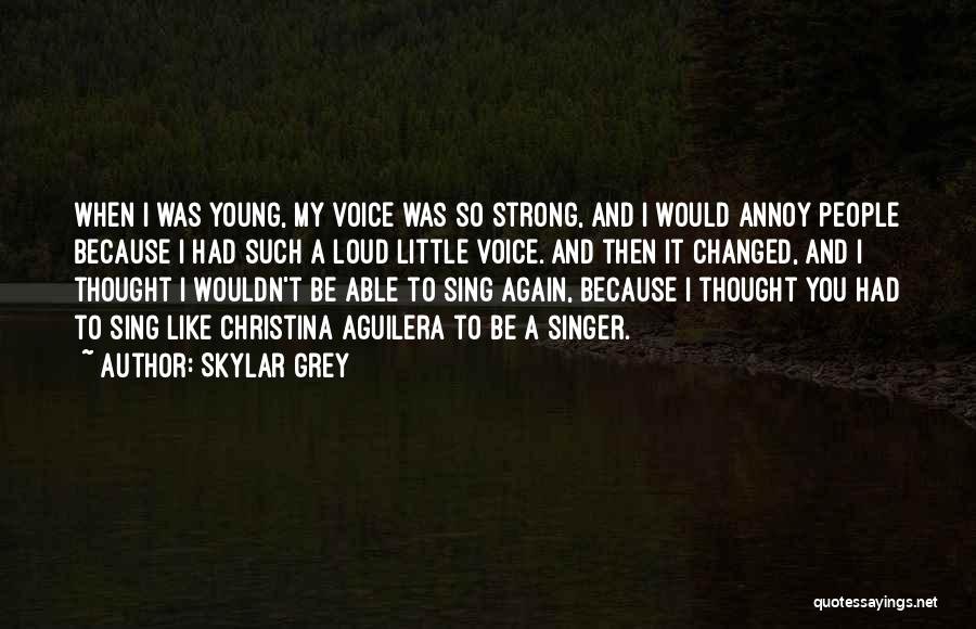 Skylar Grey Quotes: When I Was Young, My Voice Was So Strong, And I Would Annoy People Because I Had Such A Loud