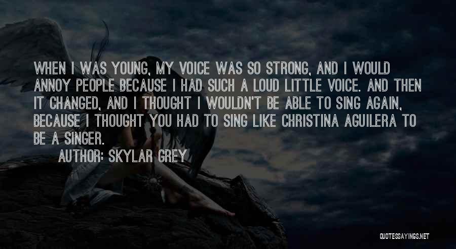 Skylar Grey Quotes: When I Was Young, My Voice Was So Strong, And I Would Annoy People Because I Had Such A Loud