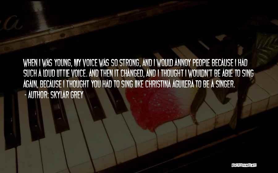 Skylar Grey Quotes: When I Was Young, My Voice Was So Strong, And I Would Annoy People Because I Had Such A Loud