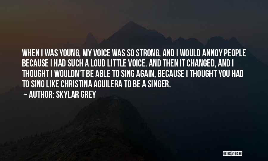 Skylar Grey Quotes: When I Was Young, My Voice Was So Strong, And I Would Annoy People Because I Had Such A Loud