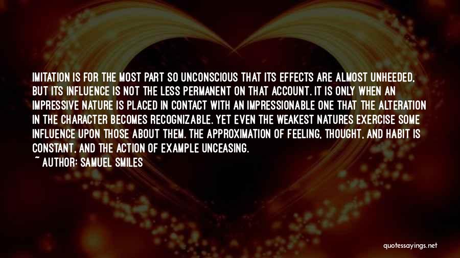 Samuel Smiles Quotes: Imitation Is For The Most Part So Unconscious That Its Effects Are Almost Unheeded, But Its Influence Is Not The