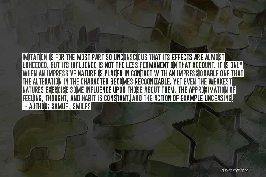 Samuel Smiles Quotes: Imitation Is For The Most Part So Unconscious That Its Effects Are Almost Unheeded, But Its Influence Is Not The