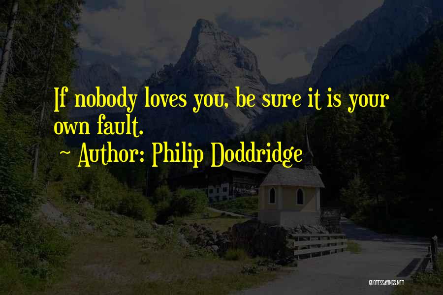 Philip Doddridge Quotes: If Nobody Loves You, Be Sure It Is Your Own Fault.