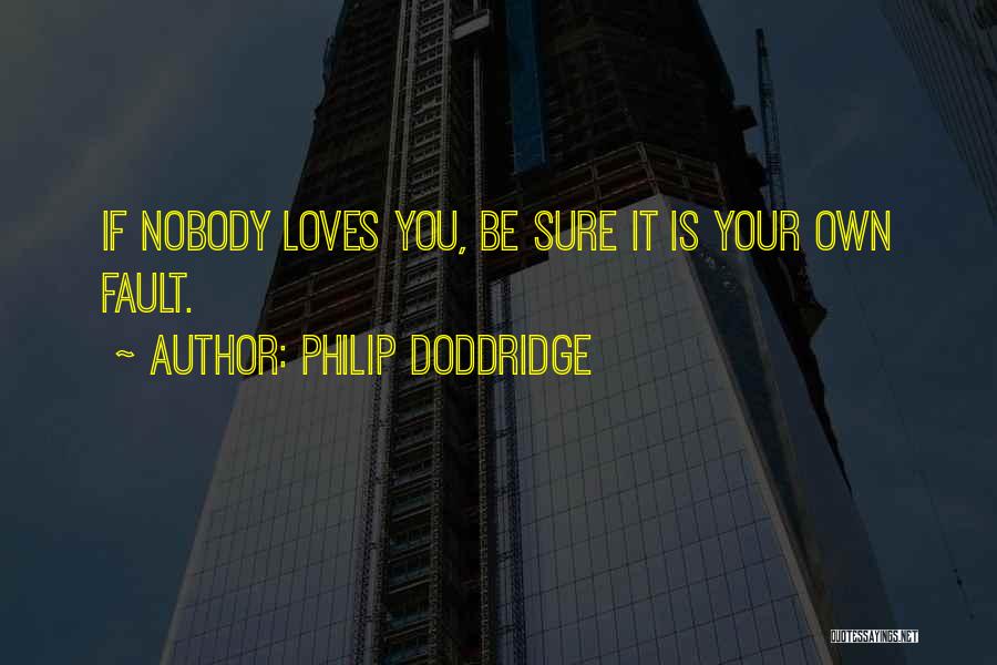 Philip Doddridge Quotes: If Nobody Loves You, Be Sure It Is Your Own Fault.