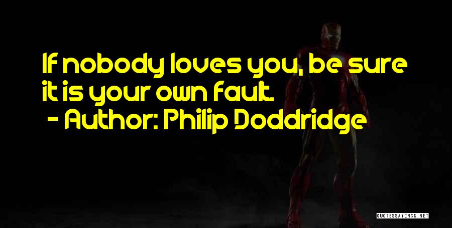 Philip Doddridge Quotes: If Nobody Loves You, Be Sure It Is Your Own Fault.