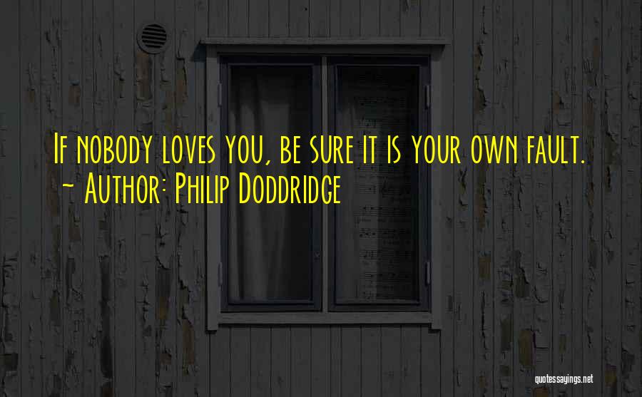 Philip Doddridge Quotes: If Nobody Loves You, Be Sure It Is Your Own Fault.