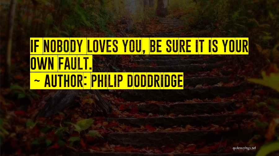 Philip Doddridge Quotes: If Nobody Loves You, Be Sure It Is Your Own Fault.