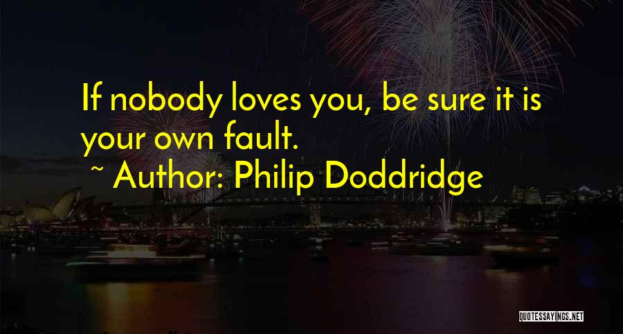 Philip Doddridge Quotes: If Nobody Loves You, Be Sure It Is Your Own Fault.