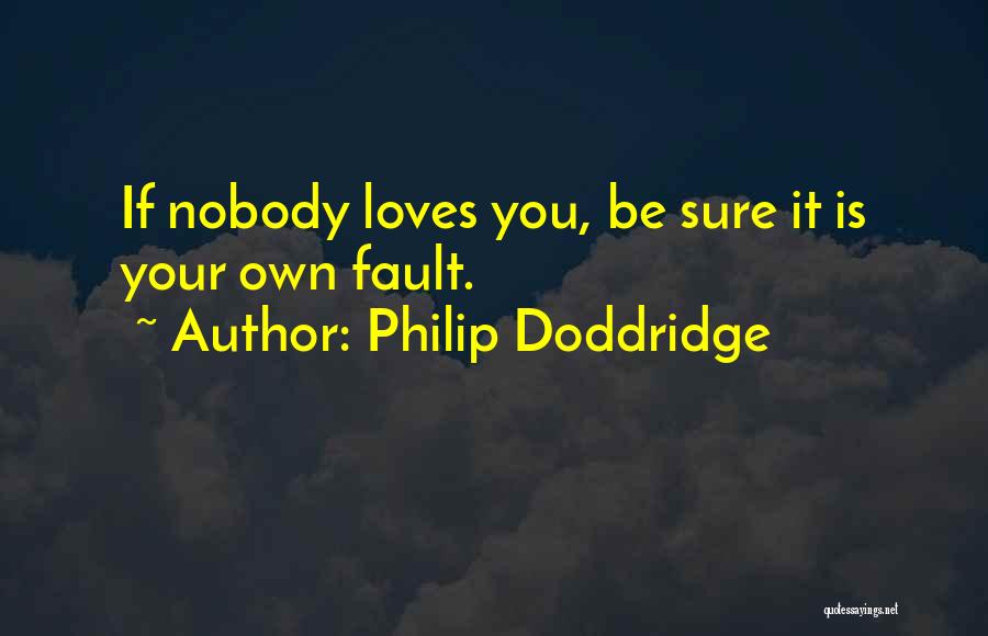 Philip Doddridge Quotes: If Nobody Loves You, Be Sure It Is Your Own Fault.