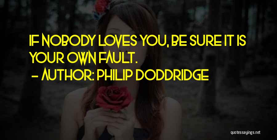 Philip Doddridge Quotes: If Nobody Loves You, Be Sure It Is Your Own Fault.