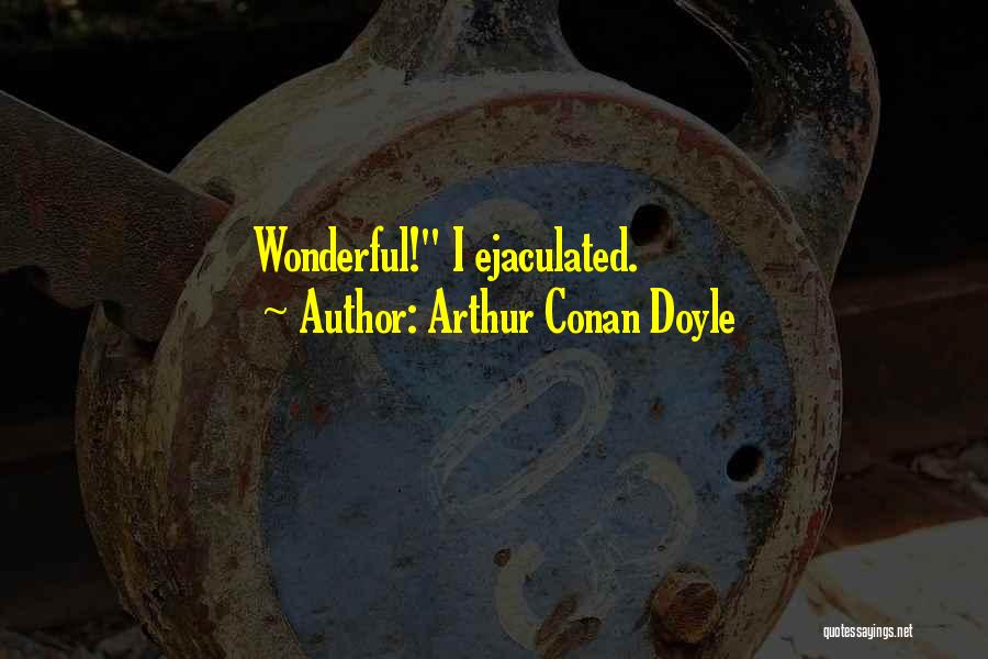 Arthur Conan Doyle Quotes: Wonderful! I Ejaculated.