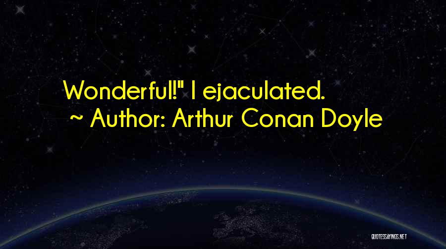 Arthur Conan Doyle Quotes: Wonderful! I Ejaculated.