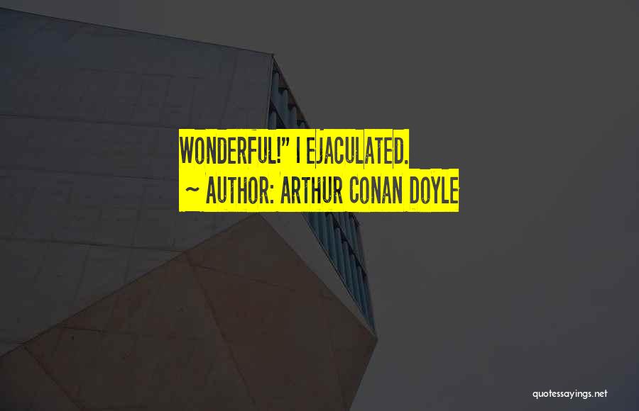 Arthur Conan Doyle Quotes: Wonderful! I Ejaculated.