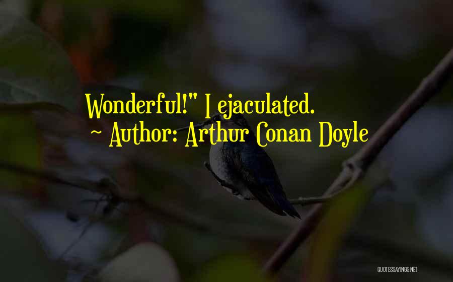 Arthur Conan Doyle Quotes: Wonderful! I Ejaculated.