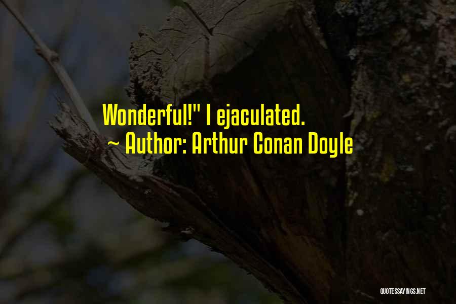 Arthur Conan Doyle Quotes: Wonderful! I Ejaculated.