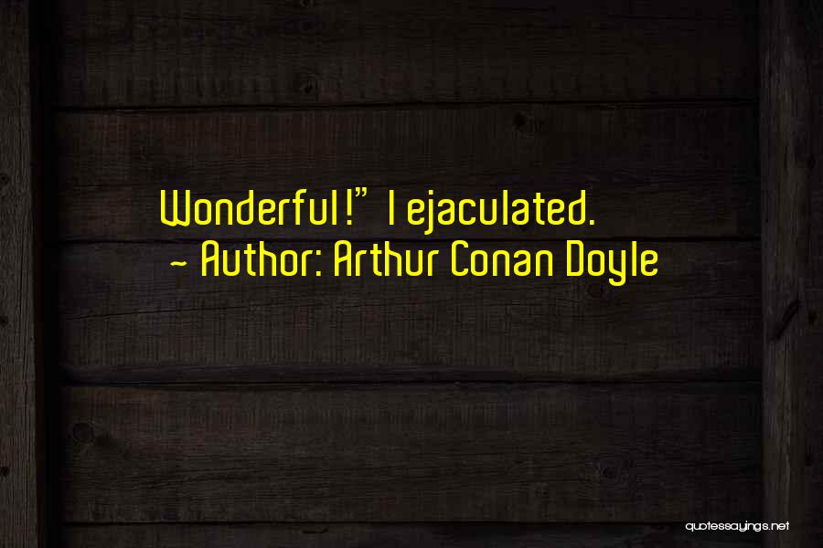 Arthur Conan Doyle Quotes: Wonderful! I Ejaculated.