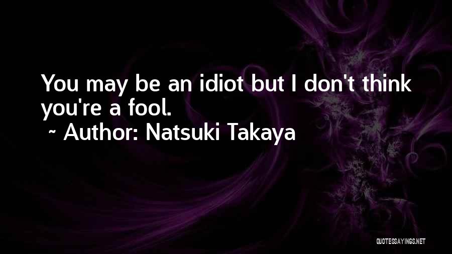 Natsuki Takaya Quotes: You May Be An Idiot But I Don't Think You're A Fool.