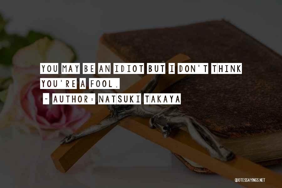 Natsuki Takaya Quotes: You May Be An Idiot But I Don't Think You're A Fool.