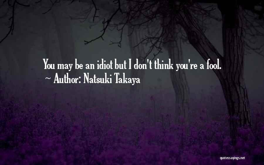 Natsuki Takaya Quotes: You May Be An Idiot But I Don't Think You're A Fool.