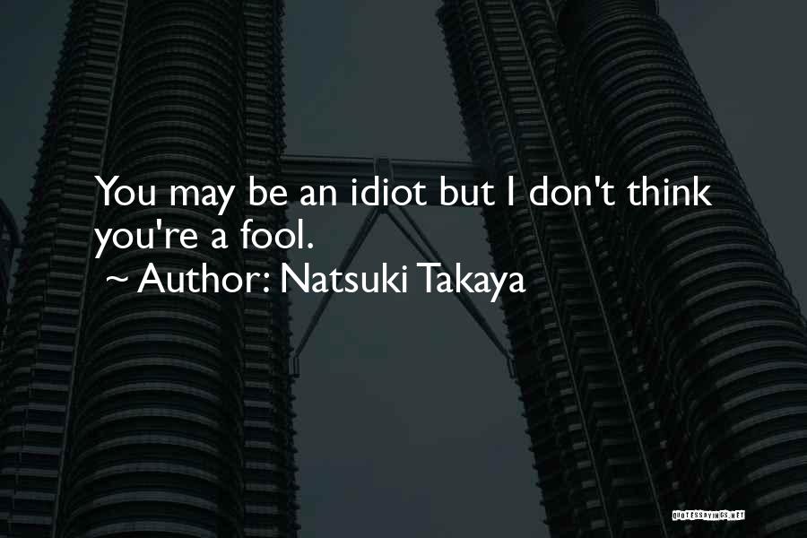 Natsuki Takaya Quotes: You May Be An Idiot But I Don't Think You're A Fool.