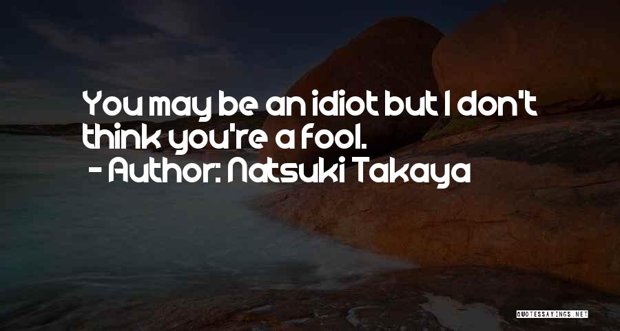 Natsuki Takaya Quotes: You May Be An Idiot But I Don't Think You're A Fool.