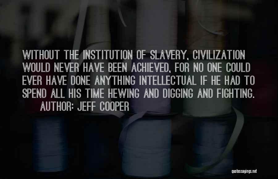 Jeff Cooper Quotes: Without The Institution Of Slavery, Civilization Would Never Have Been Achieved, For No One Could Ever Have Done Anything Intellectual