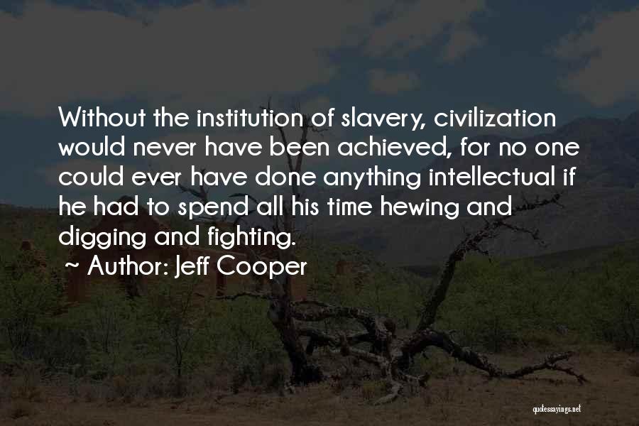 Jeff Cooper Quotes: Without The Institution Of Slavery, Civilization Would Never Have Been Achieved, For No One Could Ever Have Done Anything Intellectual